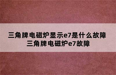 三角牌电磁炉显示e7是什么故障 三角牌电磁炉e7故障